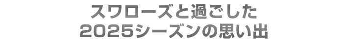 スワローズと過ごした2025シーズンの思い出